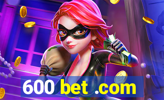 600 bet .com